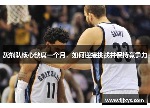 灰熊队核心缺席一个月，如何迎接挑战并保持竞争力