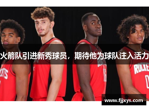 火箭队引进新秀球员，期待他为球队注入活力