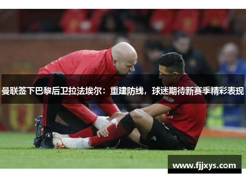 曼联签下巴黎后卫拉法埃尔：重建防线，球迷期待新赛季精彩表现