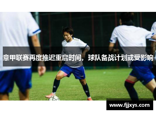 意甲联赛再度推迟重启时间，球队备战计划或受影响