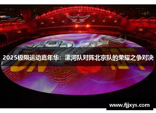 2025极限运动嘉年华：漯河队对阵北京队的荣耀之争对决