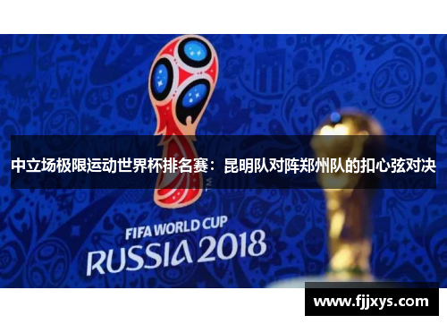 中立场极限运动世界杯排名赛：昆明队对阵郑州队的扣心弦对决