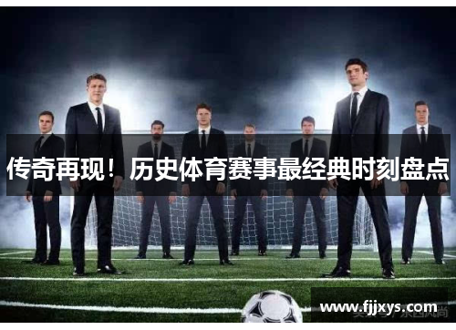 传奇再现！历史体育赛事最经典时刻盘点