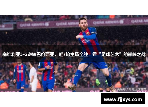 塞维利亚3-2逆转巴伦西亚，近7轮主场全胜！看“足球艺术”的巅峰之战