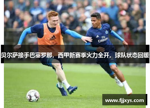 贝尔萨接手巴塞罗那，西甲新赛季火力全开，球队状态回暖