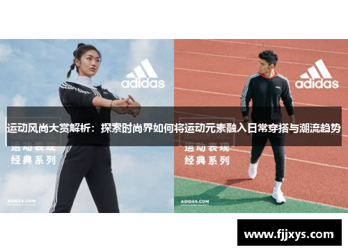 运动风尚大赏解析：探索时尚界如何将运动元素融入日常穿搭与潮流趋势