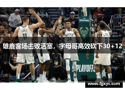 雄鹿客场击败活塞，字母哥高效砍下30+12