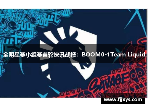 全明星赛小组赛首轮快讯战报：BOOM0-1Team Liquid