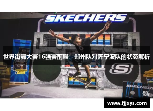 世界街舞大赛16强赛前瞻：郑州队对阵宁波队的状态解析