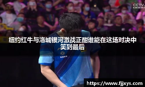 纽约红牛与洛城银河激战正酣谁能在这场对决中笑到最后